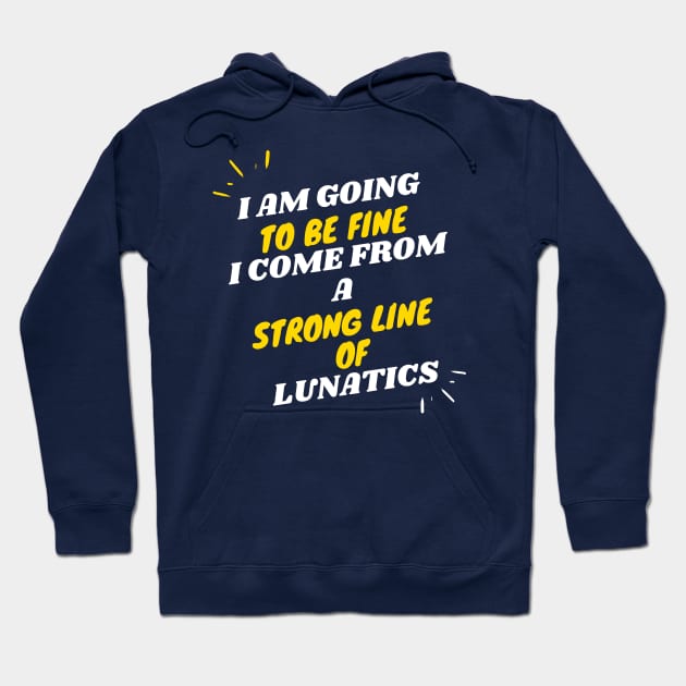 I AM GOING TO BE FINE I COME FROM A STRONG LINE OF LUNATICS T-Shirt Hoodie by OnlineShoppingDesign